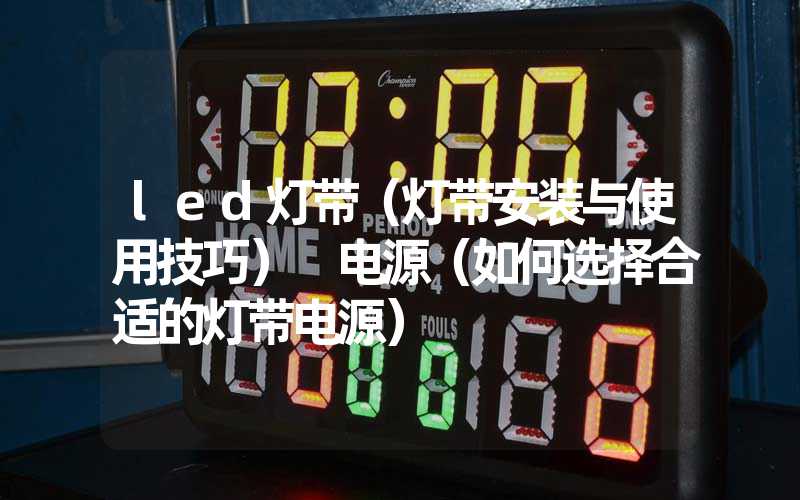 led灯带（灯带安装与使用技巧） 电源（如何选择合适的灯带电源）